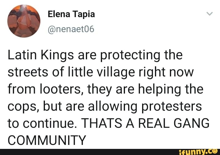 Latin Kings Are Protecting The Streets Of Little Village Right Now From Looters They Are Helping The Cops But Are Allowing Protesters To Continue Thats A Real Gang Community