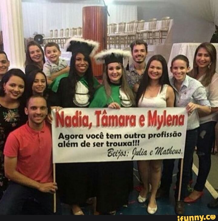 ret
A
Nadia, Tâmara e Mylena
6
5
Agora você tem outra profissão
além trouxa!!!