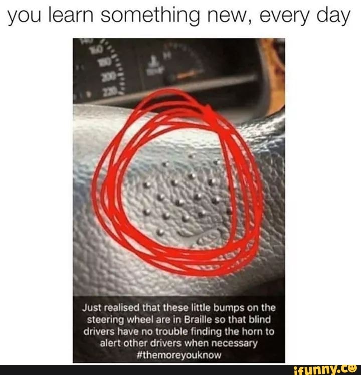you learn something new, every day
Just reahsed (hal these hule humps on the
steering wheel are m EraIHe 50 um nlmn
drivers have no trouble hum
alert olhcv drwers when n .
Mhemoreyoukn