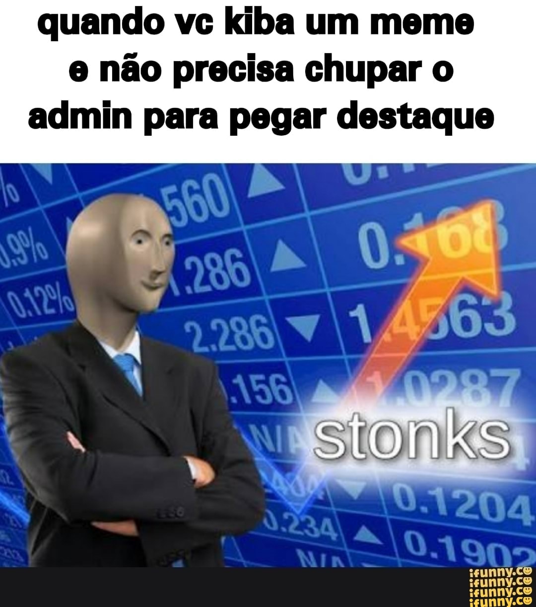 quando vc kiba um meme
e não precisa chupar o
admin para pegar destaque