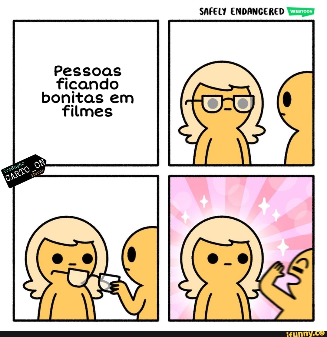 SAFELY ENDANGERED
Pessoas
ficando
bonitas em filmes