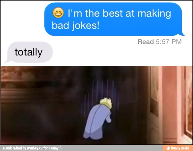 © I'm the best at making
bad jokes!
totally