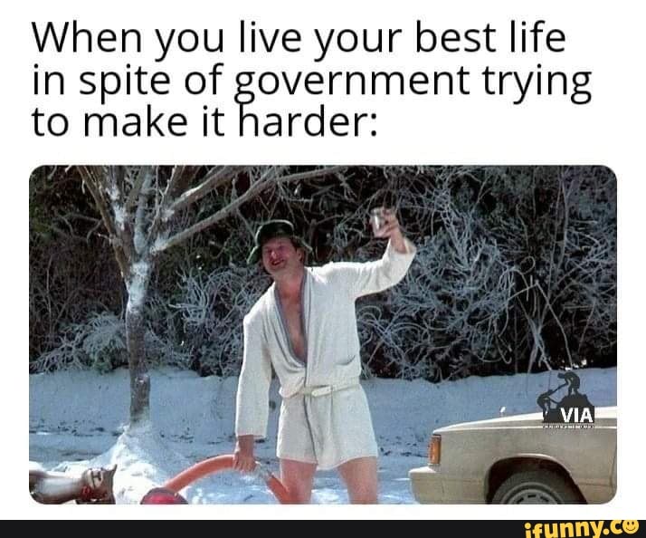 When you live your best life in spite of government trying to make it harder: