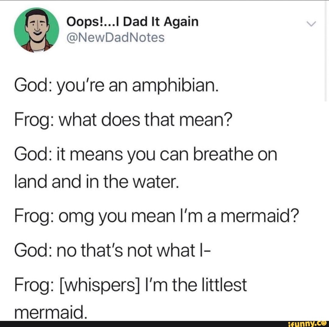 ª Oops!...IDadItAgain U @NewDadNotes God: you’re an amphibian. Frog