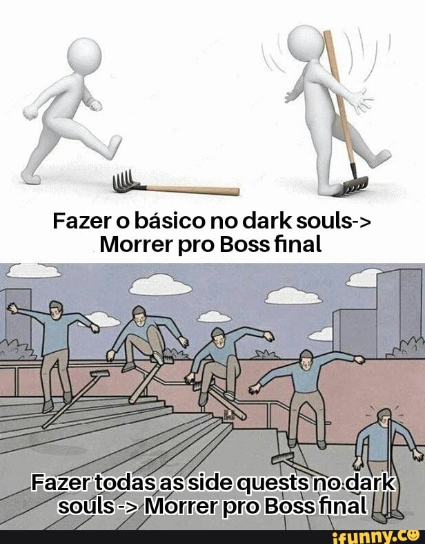 Fazer o básico no dark souls->
Morrer pro Boss final
que
Boss final