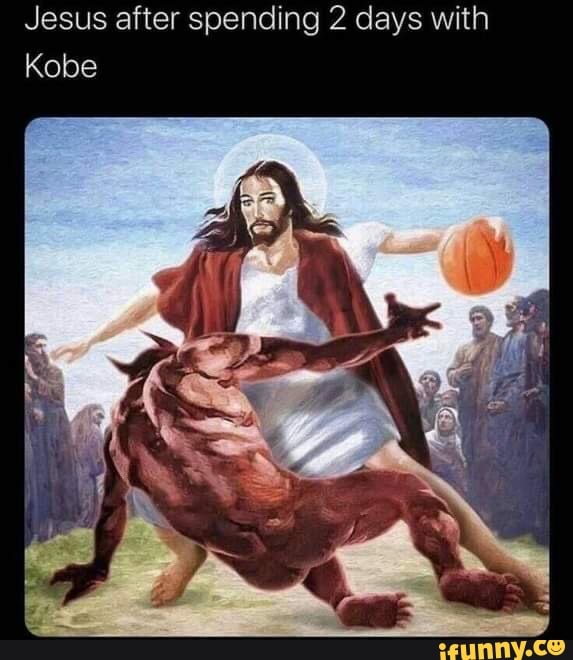 Jesus after spending 2 days with
Kobe