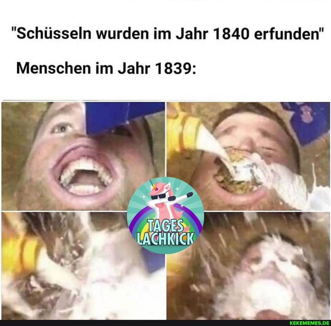 "Schüsseln wurden im Jahr 1840 erfunden"
Menschen im Jahr 1839:
TAGES
KICK