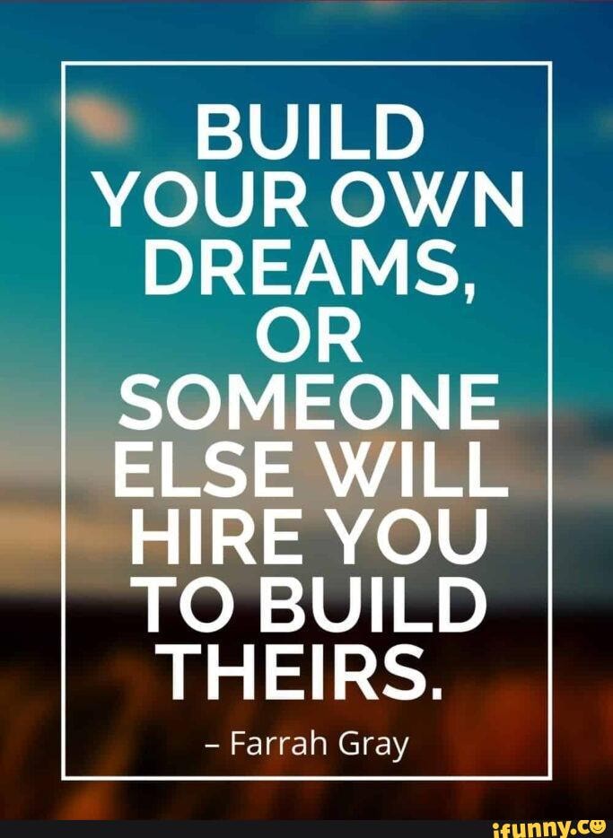 Build your own dreams, or someone else will hire you to build theirs. -  Farrah Gray 