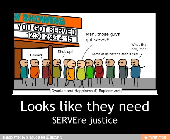 Looks like they need
SERVEre justice - Looks like they need
SERVEre justice