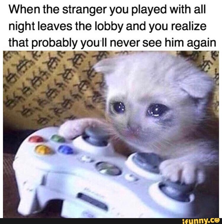 When the stranger you played with all
night leaves the lobby and you realize
that probably you II never see_ him again