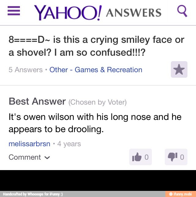 = YAHOO! answers
Q
8====D- is this a crying smiley face or
Other
Games Recreation
Best Answer
It's owen wilson with his long nose and he
appears to be drooling.
Comment -