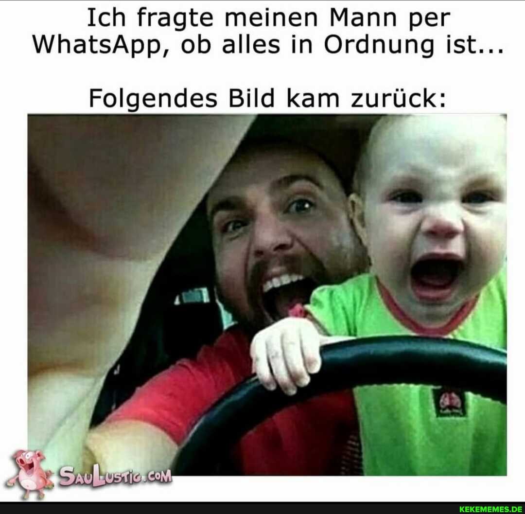 Ich fragte meinen Mann per
WhatsApp, ob alles in Ordnung ist...
Folgendes Bild kam zurück: