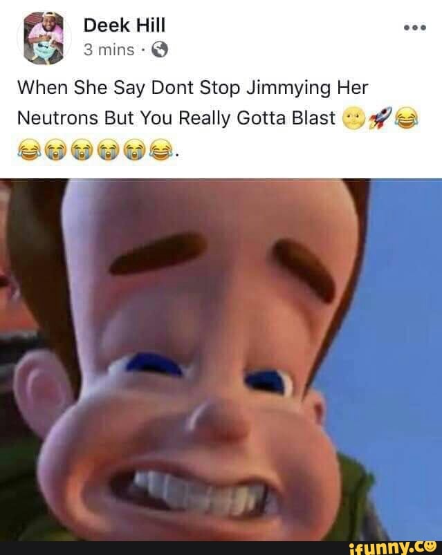 When She Say Dont Stop Jimmying Her Neutrons But You Really Gotta Blast Tig