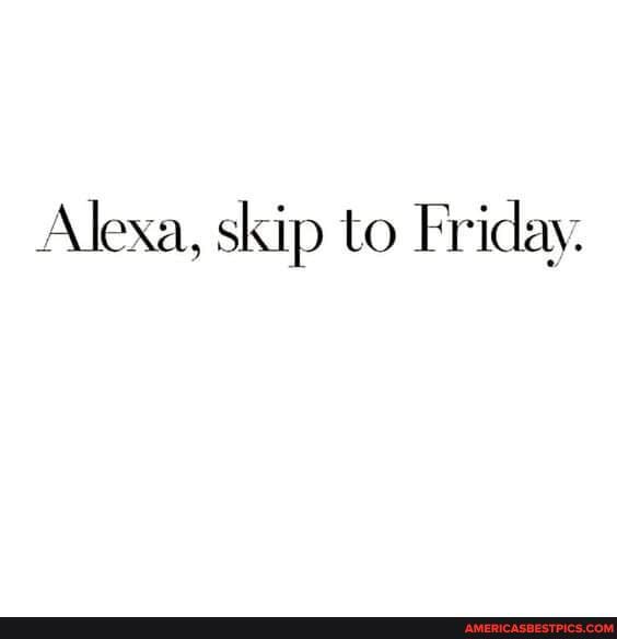 Alexa, skip to Friday.