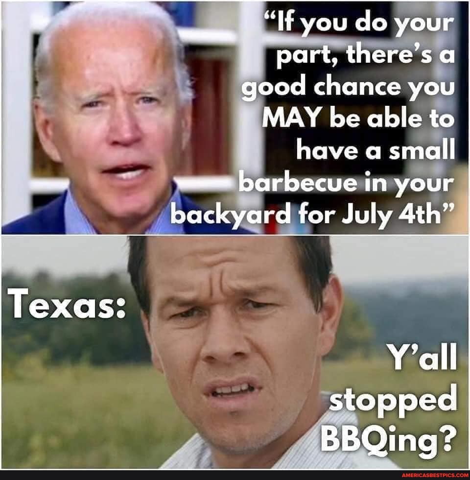 "If you do your part, there's a good chance you
MAY be able to have a small barbecue in your
backyard for July
Texas:
Y'all stopped
BBQing?