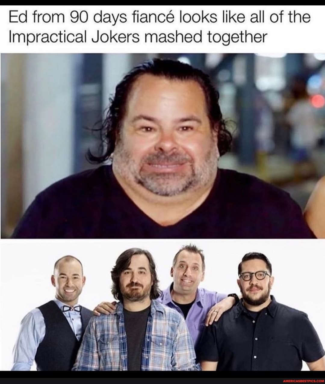 fiance like all of the
Impractical Jokers mashed together
fiance
Ed from SO cays