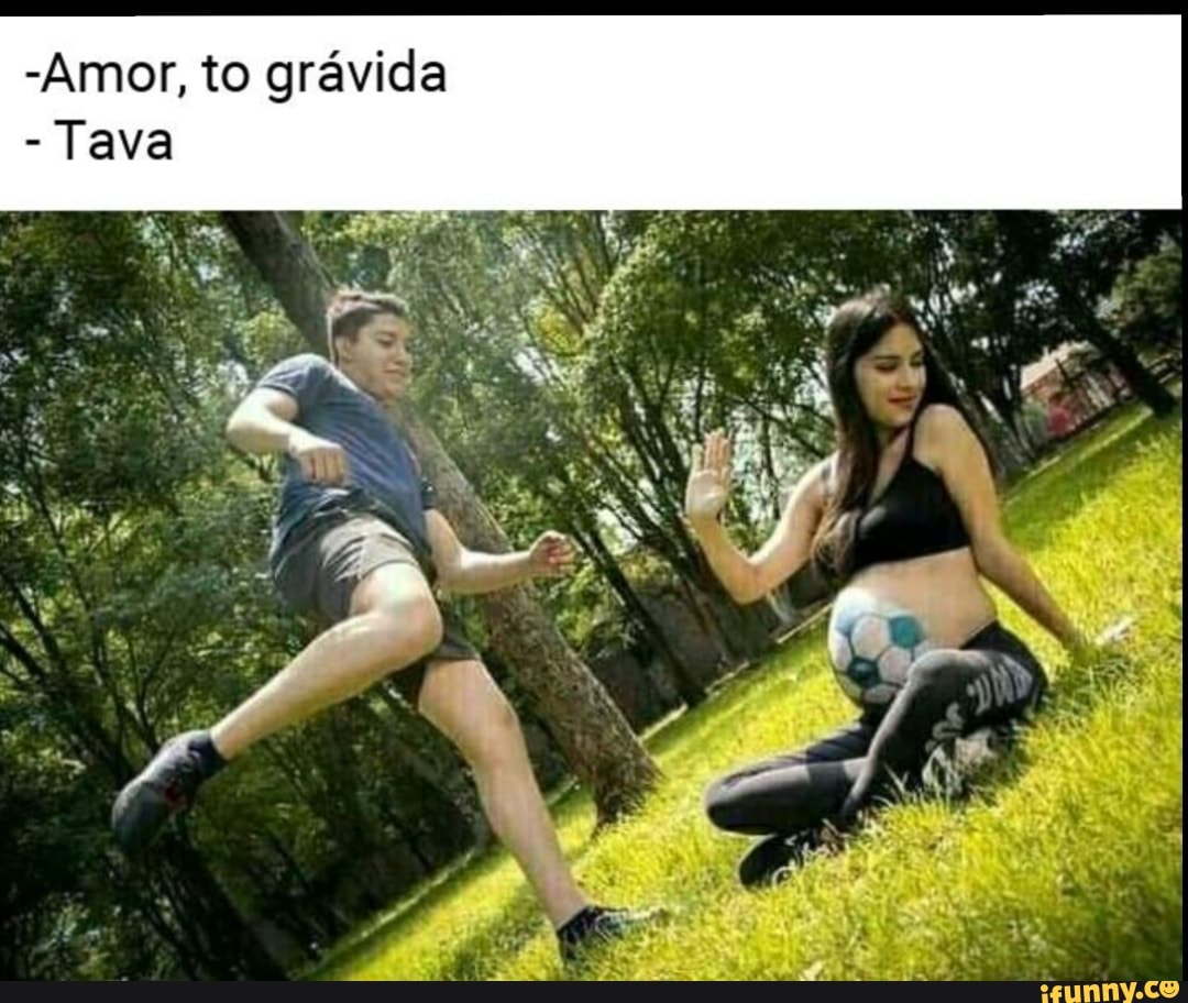 Amor, to grávida
- Tava
se