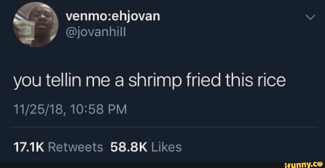 You tellin me a shrimp fried this rice - iFunny :)