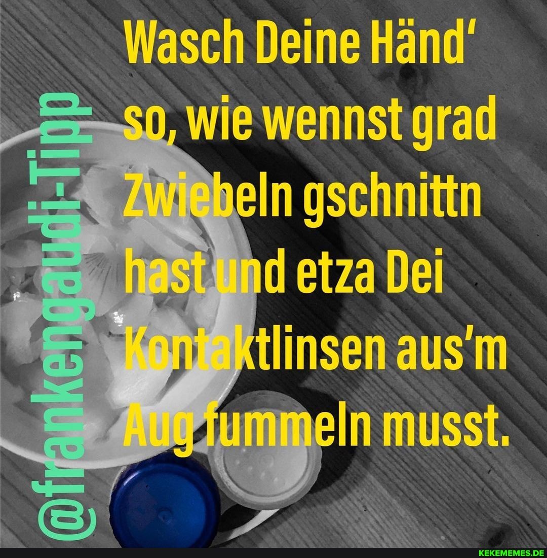 Wasch Deine hand' wie wennst gran
Allinsen aus'm