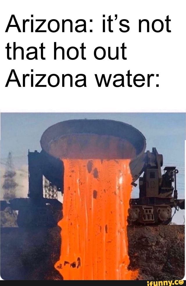 Arizona: it's not
that hot out
Arizona water: