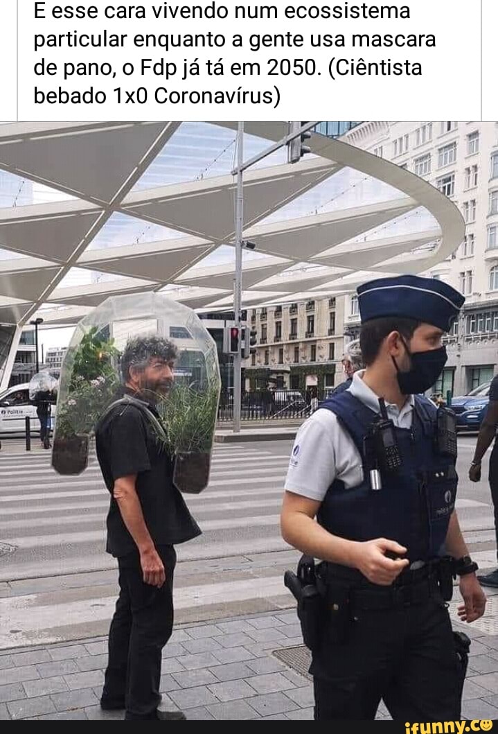 E esse cara vivendo num ecossistema particular enquanto a gente usa mascara de pano, o Fdp já tá em 2050. (Ciêntista bebado Coronavírus)