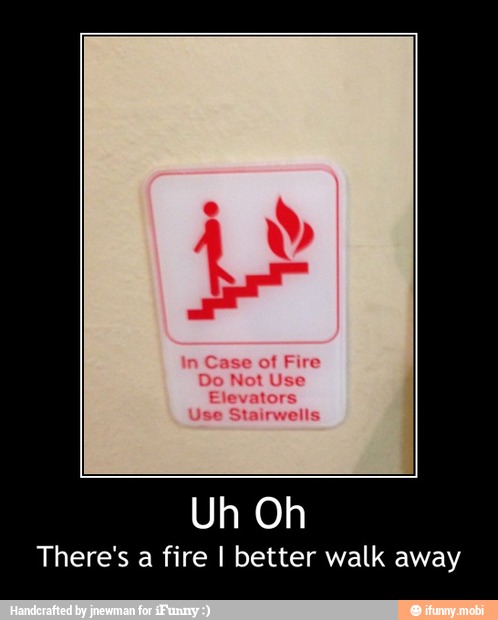 There's a fire I better walk away - Uh Oh
There's a fire I better walk away