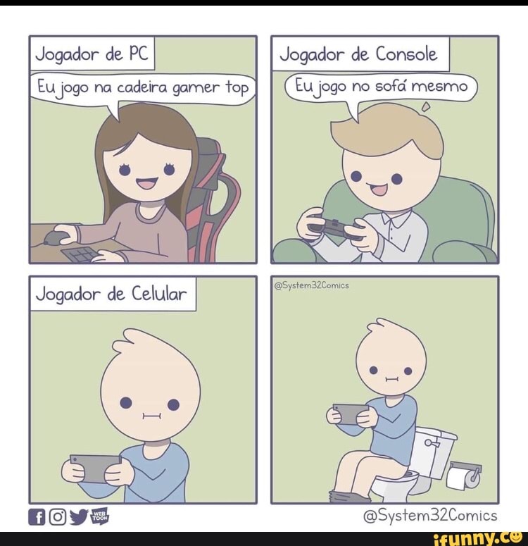 Jogador de PC Jogador de Console
Eu jogo na
cadeira gamer top (Eu jogo no
sofá mesmo)
O