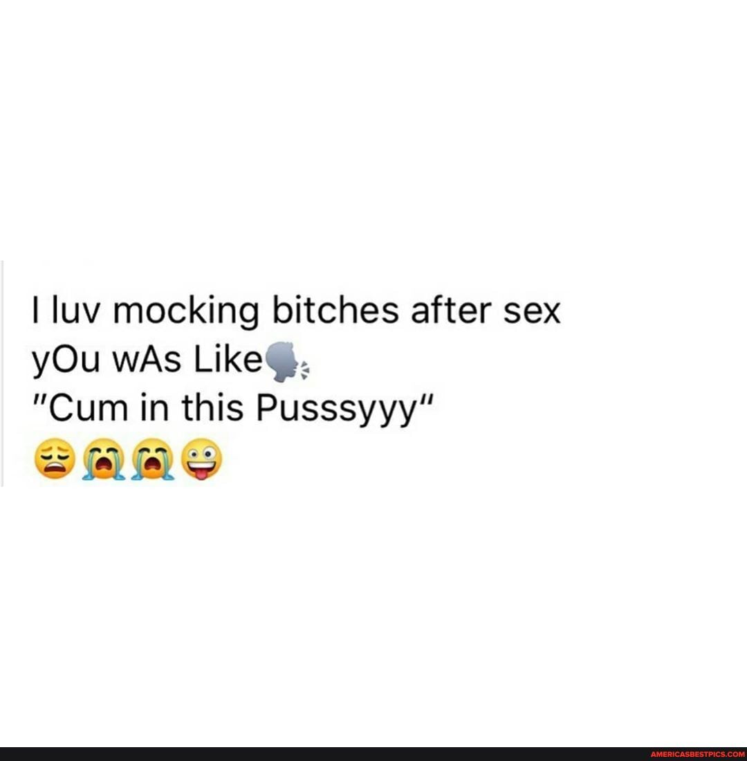 I luv mocking bitches after sex yOu wAs
"Cum in this Pusssyyy"