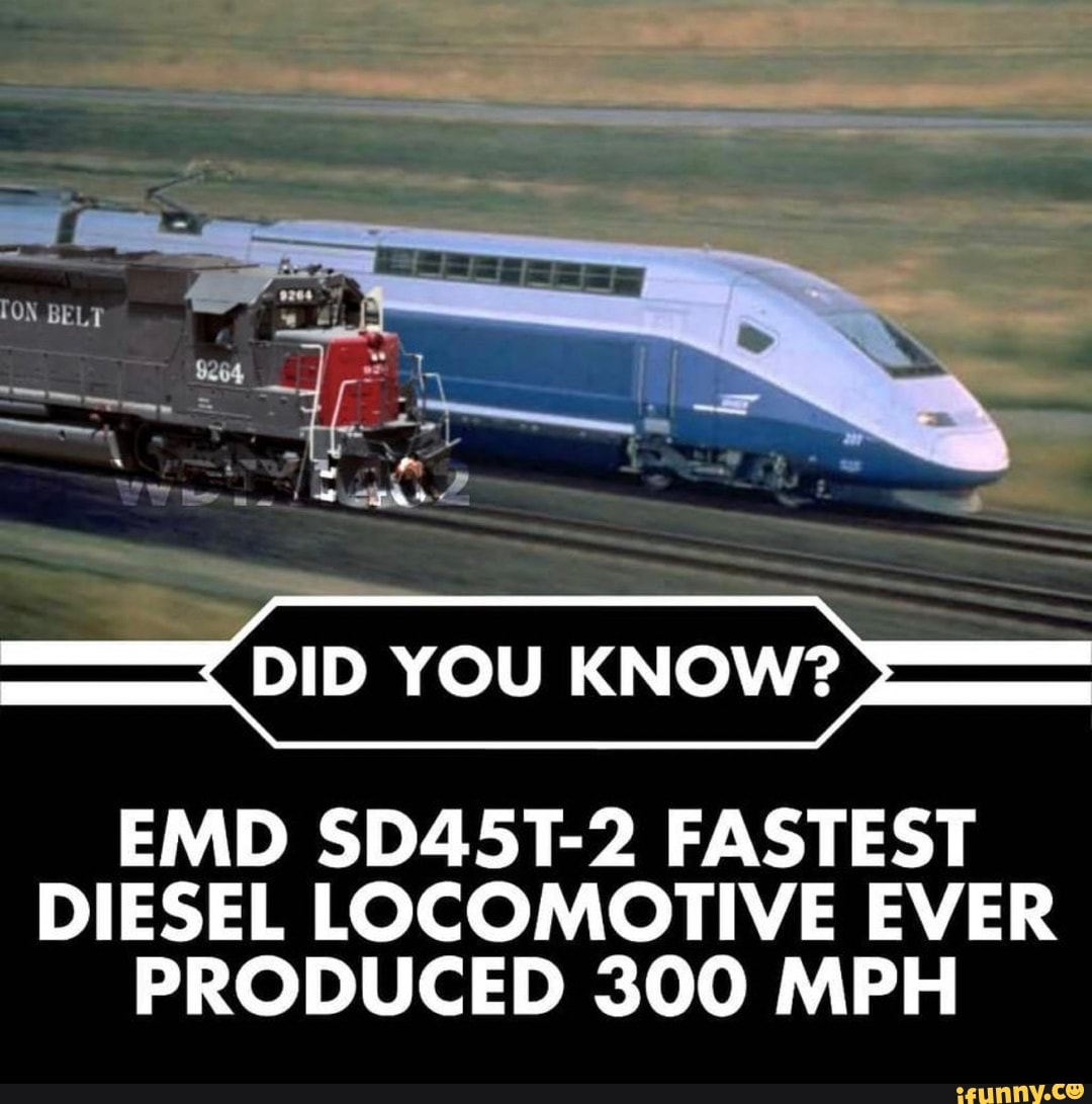 BELT
DID YOU KNOW?
EMD SD45T-2 FASTEST DIESEL LOCOMOTIVE EVER PRODUCED 300 MPH