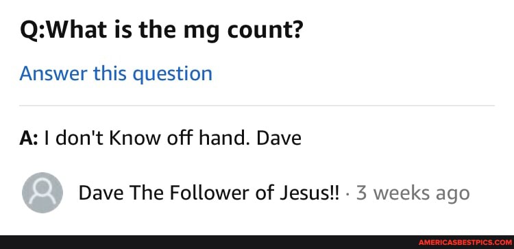 is the mg count?
Answer this question
A: I don't Know off hand. Dave
Dave The Follower of Jesus!! - 3 weeks ago