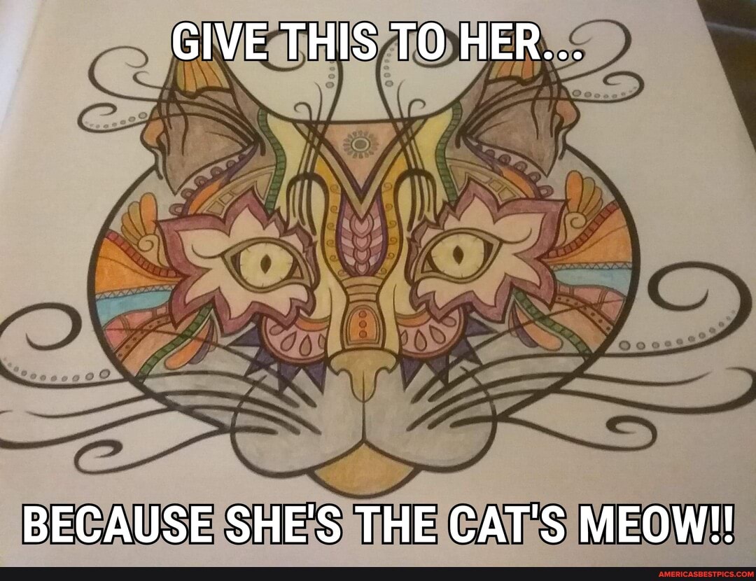 GIVE THIS TO HER...
BECAUSE SHE'S THE CAT'S MEOW!!