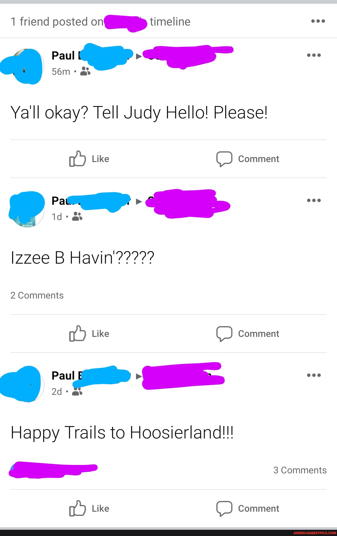 1 friend posted on timeline
Paul
Ya'll okay? Tell Judy Hello! Please!
Like OO Comment
2 Comments
Like OO Comment
Paul >
Q: =
Happy Trails to Hoosierland!!!
3 Comments
Like OOO Comment