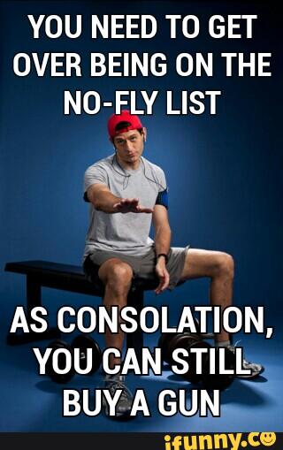 YOU NEED TO GET
OVER BEING ON THE
NO-FLY LIST
BUY A Guy,?