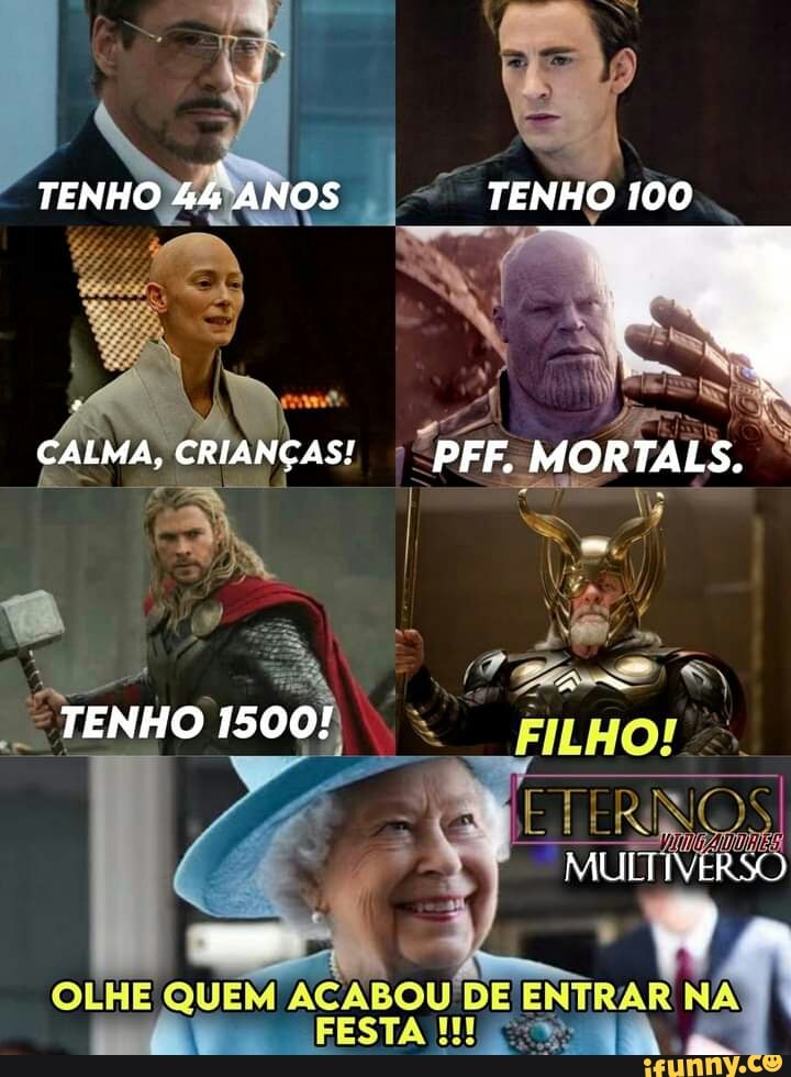 TENHO ANOS TENHO 100
TENHO 100...
ALMA, CRIANÇAS! I PFF. MORTA S.
FILHO!
ETERNOS
MULTIVERSO
TENHO 1500!
OLHE QUEM OU' DE ENTRAR NA FESTA