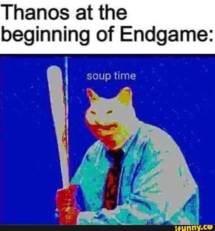 Thanos at the beginning of Endgame:
soup time