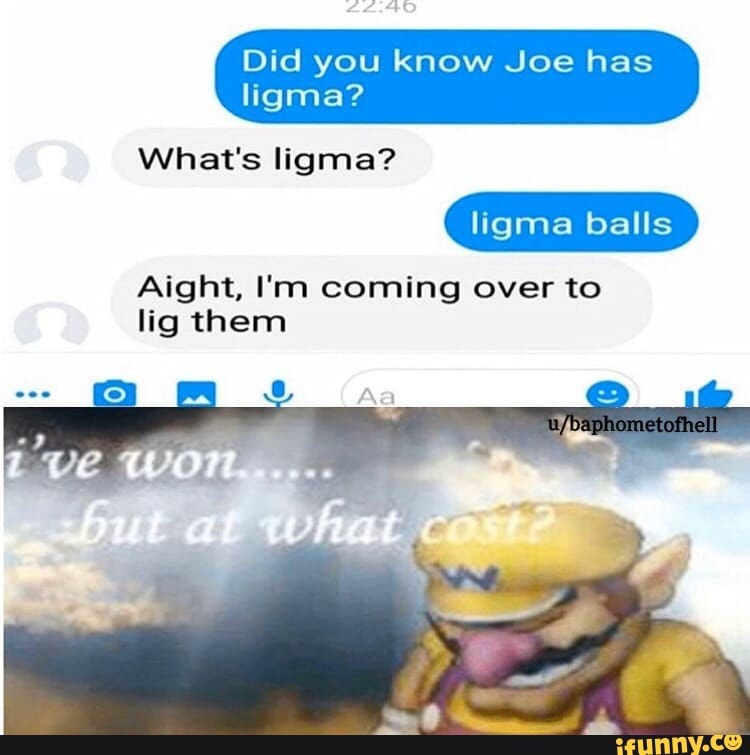 Did you know Joe has ligma? ligma balls Aight, I'm coming over to lig