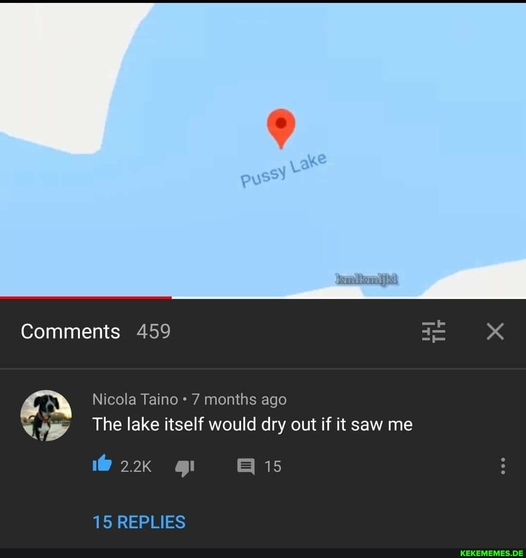 puss)
Comments 459
Nicola Taino 7 months ago
The lake itself would dry out if it saw me
gt 15
15 REPLIES