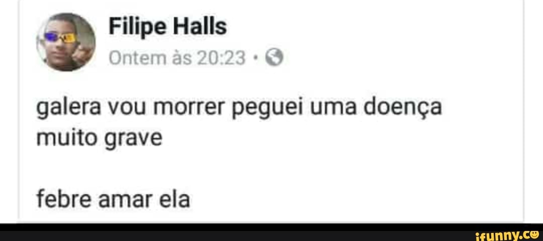 galera vou morrer peguei uma doença
muito grave
febre amar ela