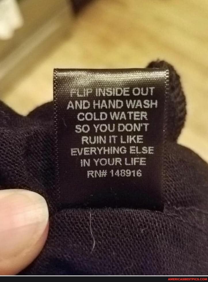 INSIDE OUT AND HAND WASH COLD WATER SO YOU DON'T RUIN IT LIKE EVERYHING ELSE IN YOUR LIFE RNA 148916