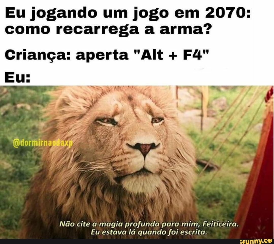 Eu jogando um jogo em 2070: como recarrega a arma?
Criança: aperta "Alt +
Eu:
Não cite a magia profunda para mim, Feiticeira.
Eu estava lá quando foi escrita.