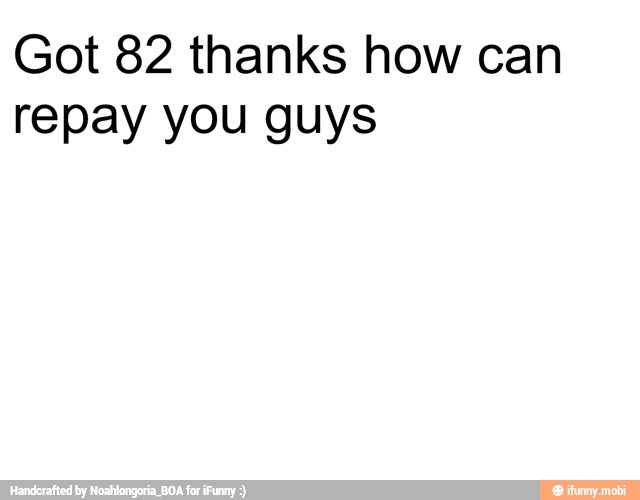 Got 82 thanks how can
repay you guys