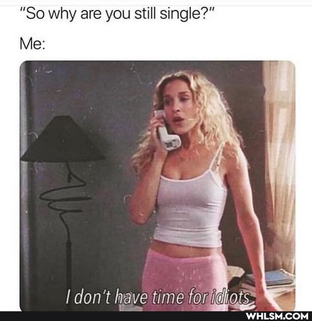 "So why are you still single?"
Me:
don't have time fa