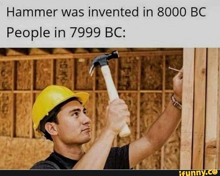 Hammer was invented in 8000 BC People in 7999 BC: