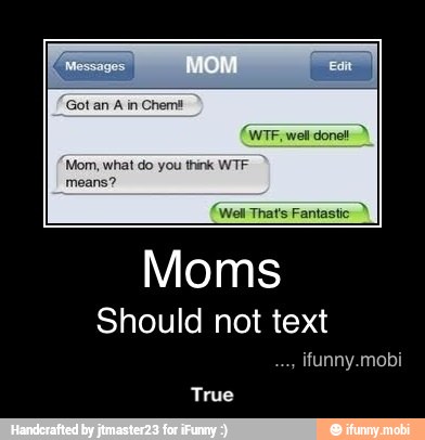 Got an
A in Chem#
'Mom, what do you think WTF
means? - True
