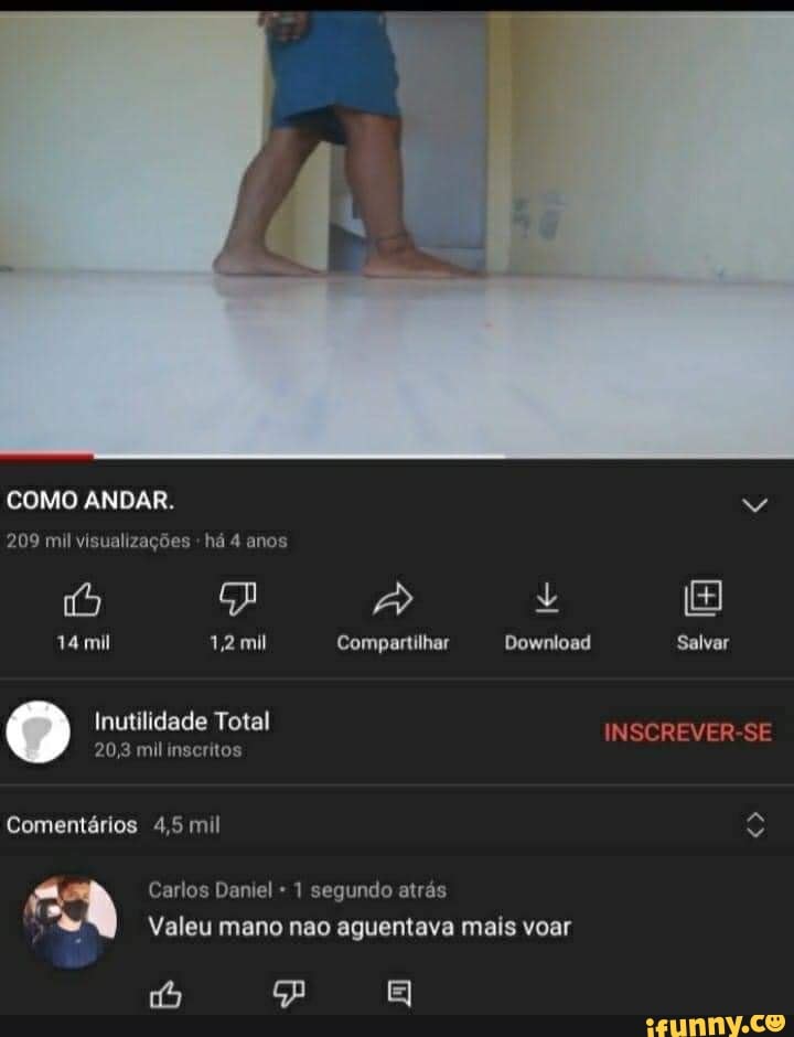 COMO ANDAR.
209 mil visualizações há 4 anos
14 mil 1,2 mil
Compartilhar
Inutilidade Total
20,3 mil inscritos
Comentários 4,5 mil
Carlos Daniel 1 segundo atrás
Download Salvar
INSCREVER-SE
Valeu mano nao aguentava mais voar
pa