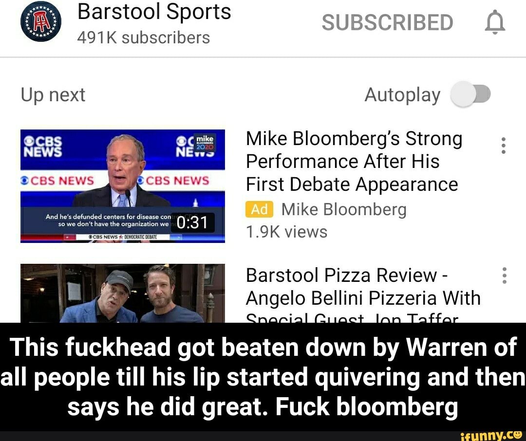 Autoplay
Mike Bloomberg's Strong
Performance After His
First Debate Appearance
Mike Bloomberg
1.9K views
Barstool Pizza Review
Ange Bellini flea With
a fuckhead
got beaten down
o Warren of
all people till his lip started quivering and then
says he did great. Fuck bloomberg - This fuckhead got beaten down by Warren of all people till his lip started quivering and then says he did great. Fuck bloomberg