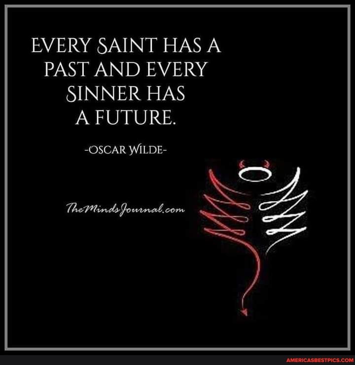 EVERY SAINT HAS A PAST AND EVERY SINNER HAS A FUTURE.
-OSCAR WILDE-
TheMinds Jourmal, com
