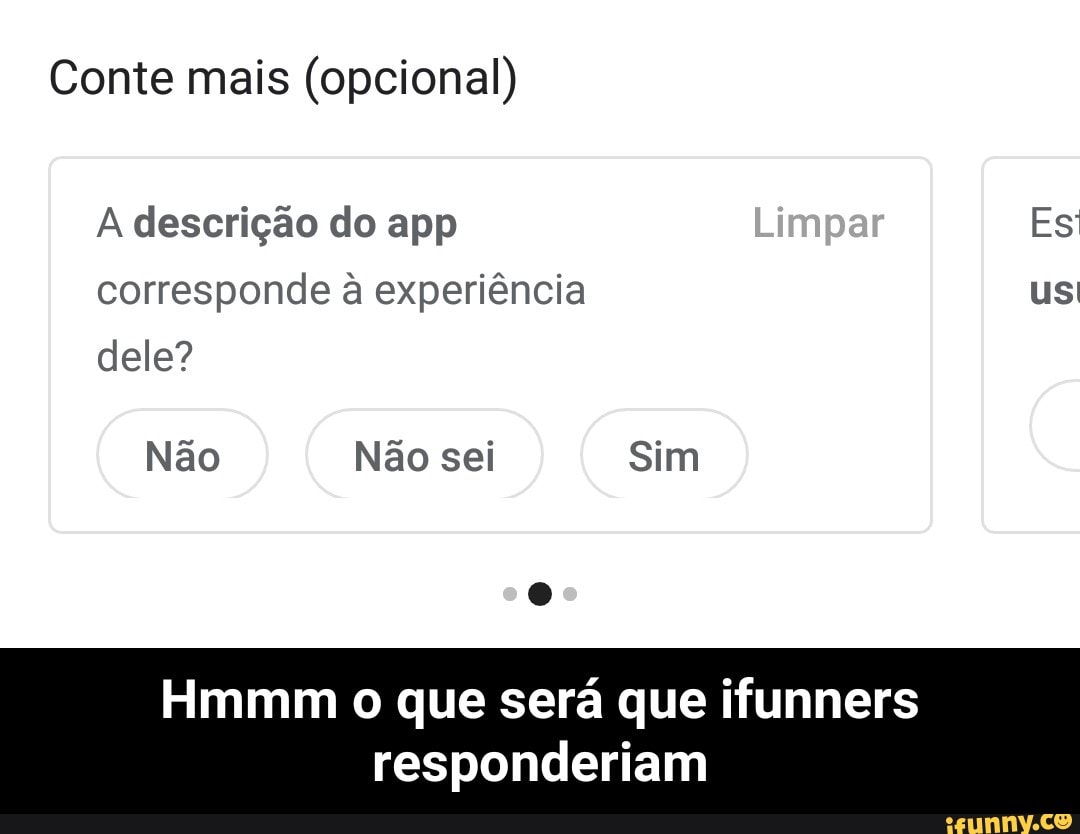 Conte mais (opcional)
A descrição do app
corresponde à experiência
dele?
Não Não sei Sim
Hmmm o que será que ifunners
us
responderiam - Hmmm o que será que ifunners responderiam