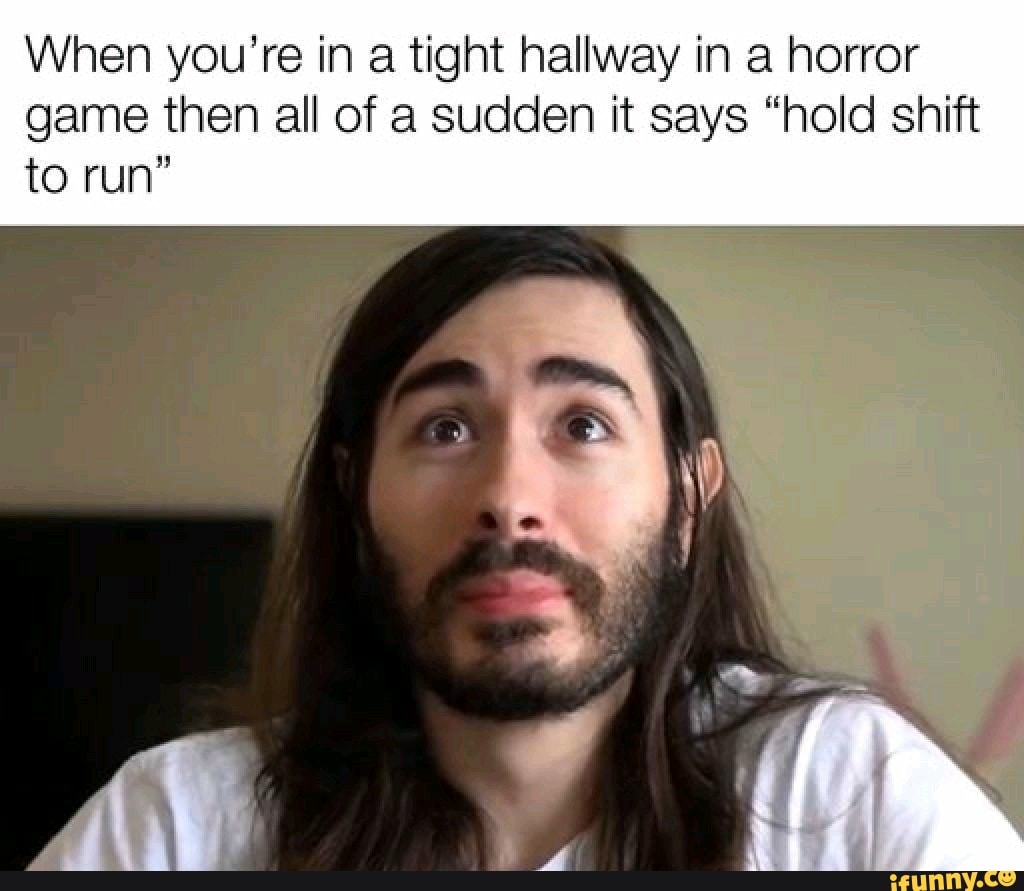 When you're in tight hallway in a horror game then all of a sudden it ...