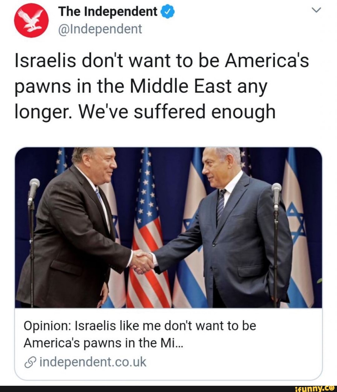 @Independent
Israelis don't want to be America's
pawns in the Middle East any
longer. We've suffered enough
Opinion: Israelis like me don't want to be
America's pawns in the Mi... independent.co.uk